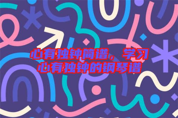 心有獨(dú)鐘簡(jiǎn)譜，學(xué)習(xí)心有獨(dú)鐘的鋼琴譜