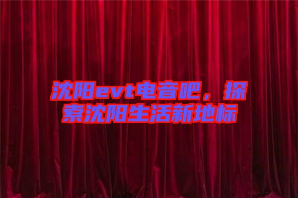 沈陽evt電音吧，探索沈陽生活新地標(biāo)