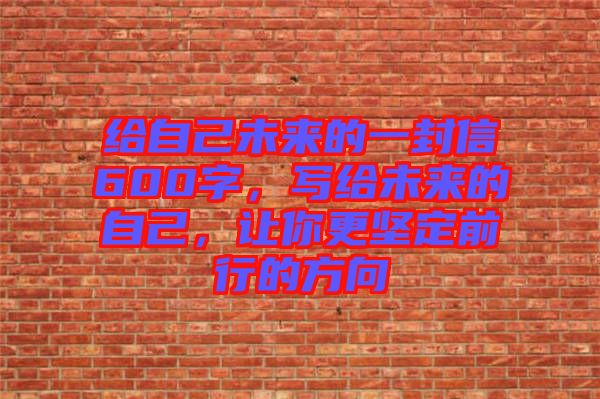 給自己未來的一封信600字，寫給未來的自己，讓你更堅定前行的方向