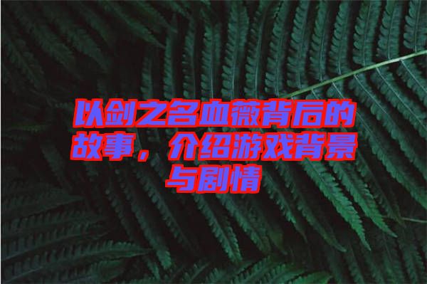 以劍之名血薇背后的故事，介紹游戲背景與劇情