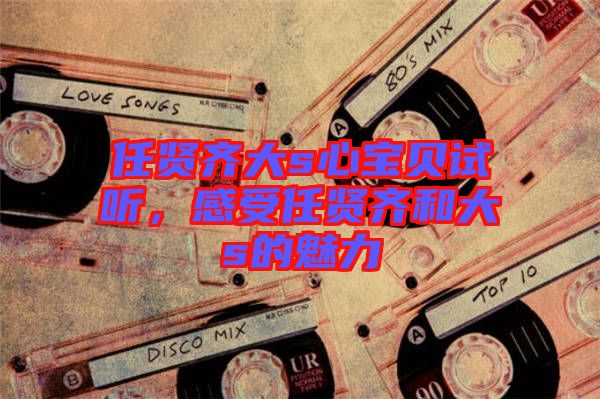 任賢齊大s心寶貝試聽，感受任賢齊和大s的魅力