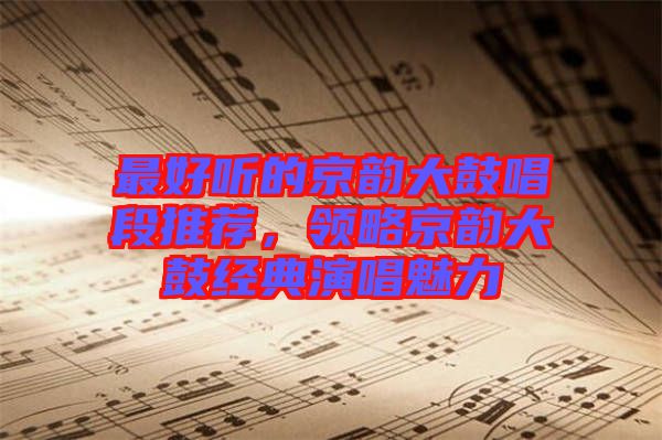 最好聽的京韻大鼓唱段推薦，領略京韻大鼓經(jīng)典演唱魅力