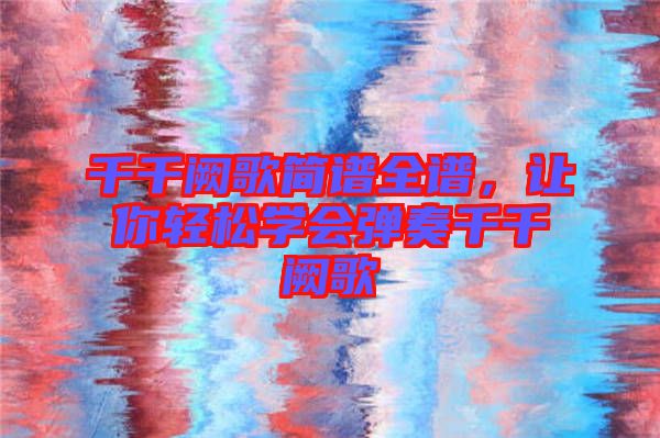 千千闕歌簡譜全譜，讓你輕松學(xué)會彈奏千千闕歌
