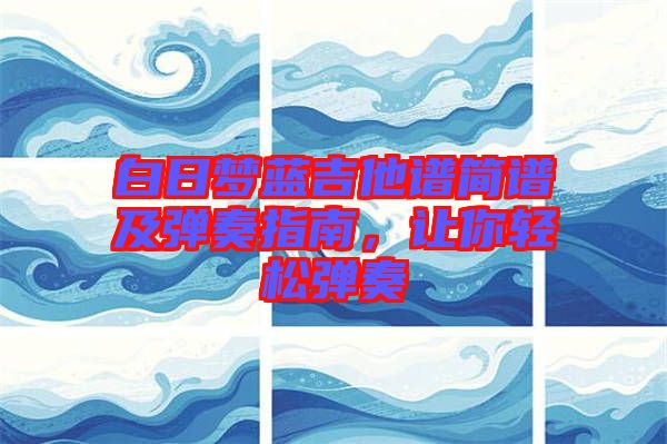 白日夢(mèng)藍(lán)吉他譜簡(jiǎn)譜及彈奏指南，讓你輕松彈奏