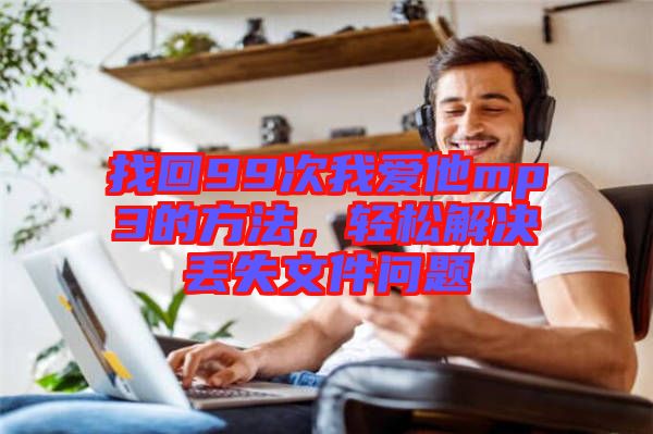 找回99次我愛他mp3的方法，輕松解決丟失文件問題