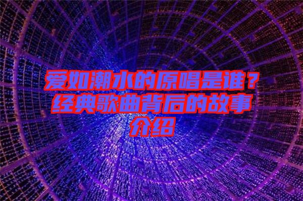 愛如潮水的原唱是誰？經(jīng)典歌曲背后的故事介紹
