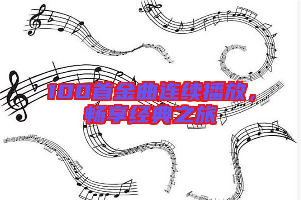 100首金曲連續(xù)播放，暢享經(jīng)典之旅