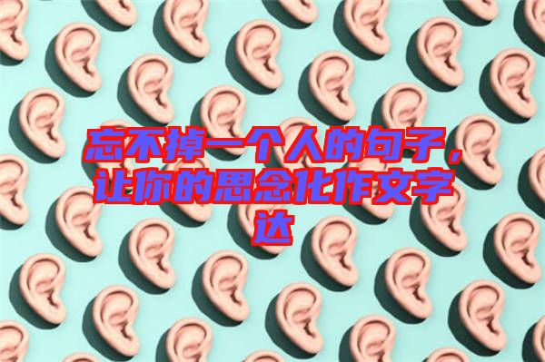 忘不掉一個(gè)人的句子，讓你的思念化作文字達(dá)