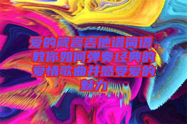 愛的箴言吉他譜簡譜，教你如何彈奏經(jīng)典的愛情歌曲并感受愛的魅力