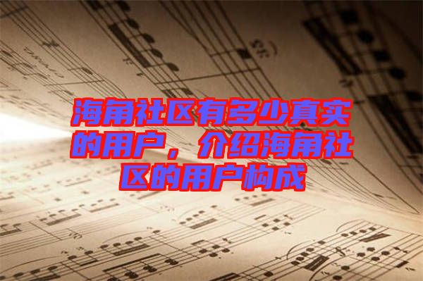 海角社區(qū)有多少真實(shí)的用戶(hù)，介紹海角社區(qū)的用戶(hù)構(gòu)成