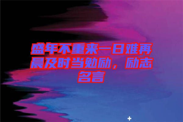 盛年不重來一日難再晨及時當勉勵，勵志名言