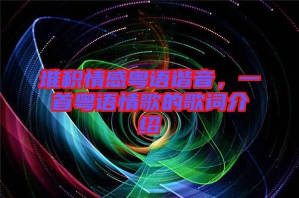 堆積情感粵語(yǔ)諧音，一首粵語(yǔ)情歌的歌詞介紹