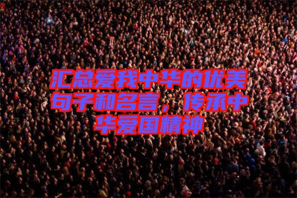 匯總愛我中華的優(yōu)美句子和名言，傳承中華愛國(guó)精神
