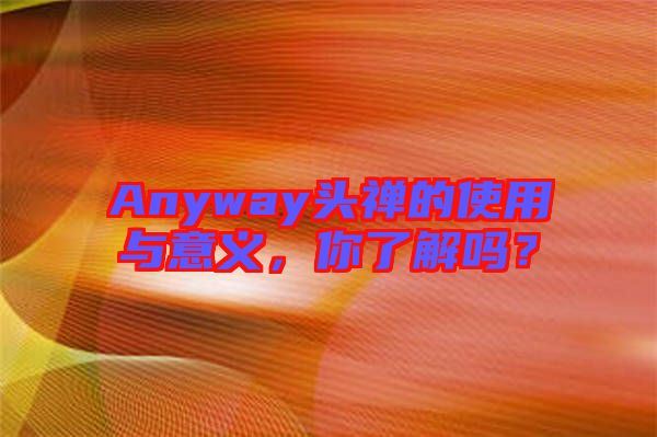 Anyway頭禪的使用與意義，你了解嗎？