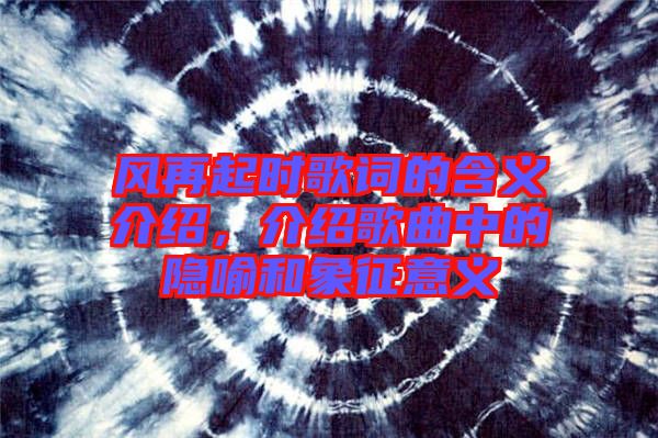 風(fēng)再起時歌詞的含義介紹，介紹歌曲中的隱喻和象征意義