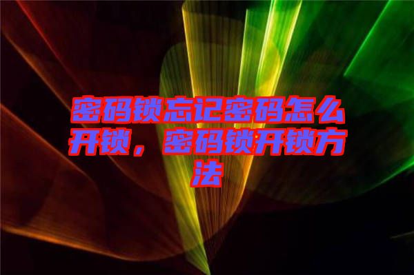 密碼鎖忘記密碼怎么開(kāi)鎖，密碼鎖開(kāi)鎖方法