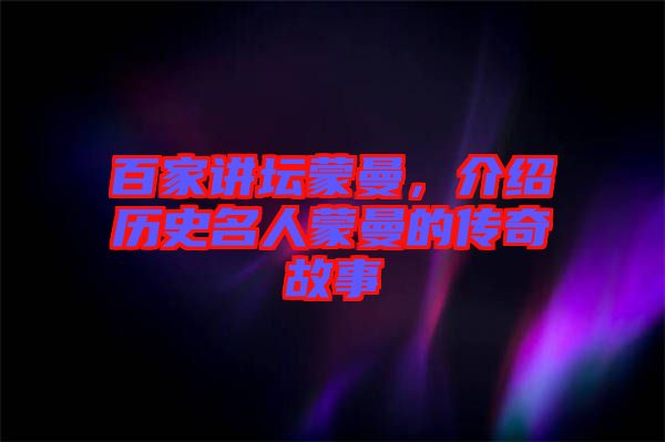 百家講壇蒙曼，介紹歷史名人蒙曼的傳奇故事