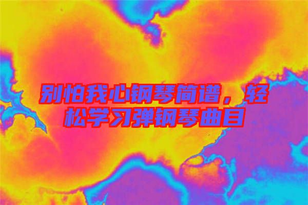 別怕我心鋼琴簡(jiǎn)譜，輕松學(xué)習(xí)彈鋼琴曲目