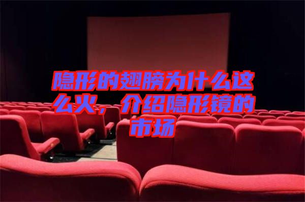 隱形的翅膀?yàn)槭裁催@么火，介紹隱形鏡的市場(chǎng)