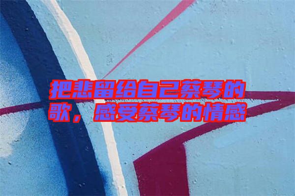 把悲留給自己蔡琴的歌，感受蔡琴的情感