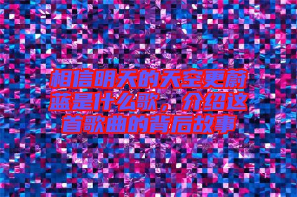 相信明天的天空更蔚藍是什么歌，介紹這首歌曲的背后故事