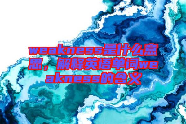 weakness是什么意思，解釋英語單詞weakness的含義