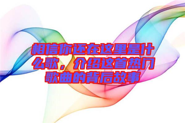 相信你還在這里是什么歌，介紹這首熱門歌曲的背后故事