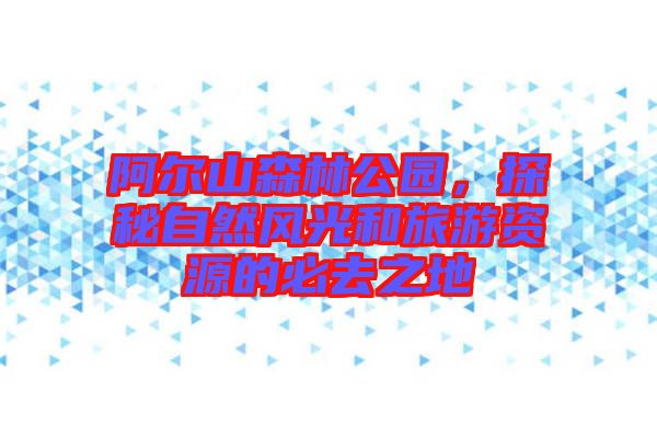 阿爾山森林公園，探秘自然風光和旅游資源的必去之地