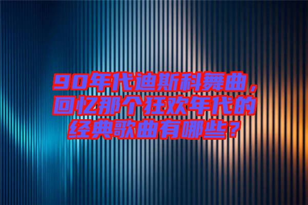 90年代迪斯科舞曲，回憶那個(gè)狂歡年代的經(jīng)典歌曲有哪些？