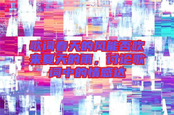 歌詞春天的風(fēng)能否吹來(lái)夏天的雨，討論歌詞中的情感達(dá)