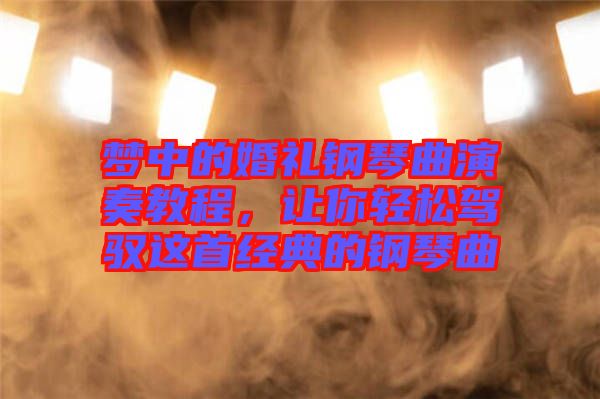 夢中的婚禮鋼琴曲演奏教程，讓你輕松駕馭這首經(jīng)典的鋼琴曲