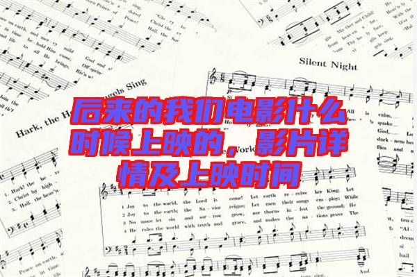 后來的我們電影什么時候上映的，影片詳情及上映時間