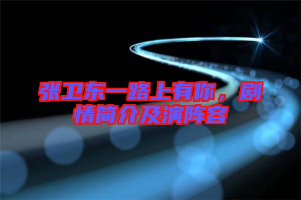 張衛(wèi)東一路上有你，劇情簡介及演陣容