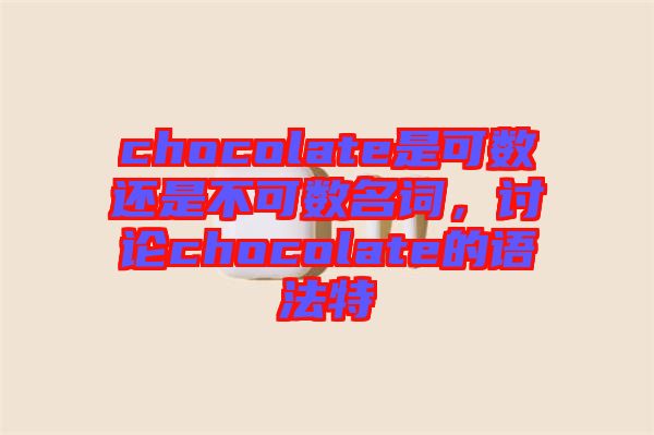 chocolate是可數(shù)還是不可數(shù)名詞，討論chocolate的語法特