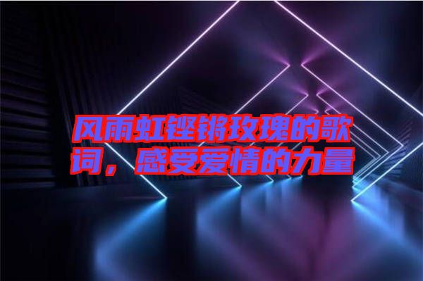 風(fēng)雨虹鏗鏘玫瑰的歌詞，感受愛情的力量