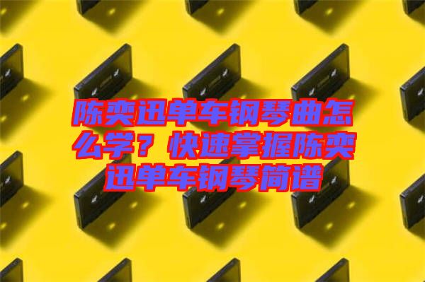 陳奕迅單車鋼琴曲怎么學(xué)？快速掌握陳奕迅單車鋼琴簡譜