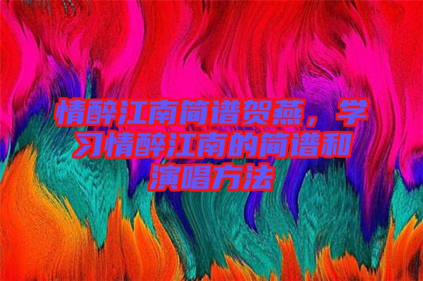 情醉江南簡譜賀燕，學習情醉江南的簡譜和演唱方法