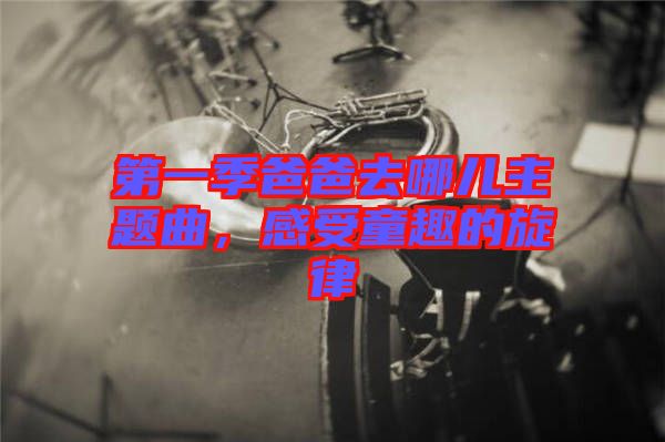 第一季爸爸去哪兒主題曲，感受童趣的旋律
