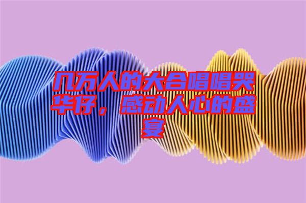 幾萬(wàn)人的大合唱唱哭華仔，感動(dòng)人心的盛宴