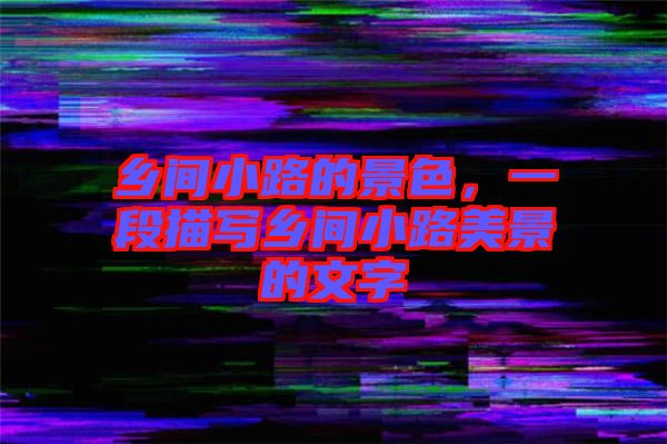 鄉(xiāng)間小路的景色，一段描寫鄉(xiāng)間小路美景的文字