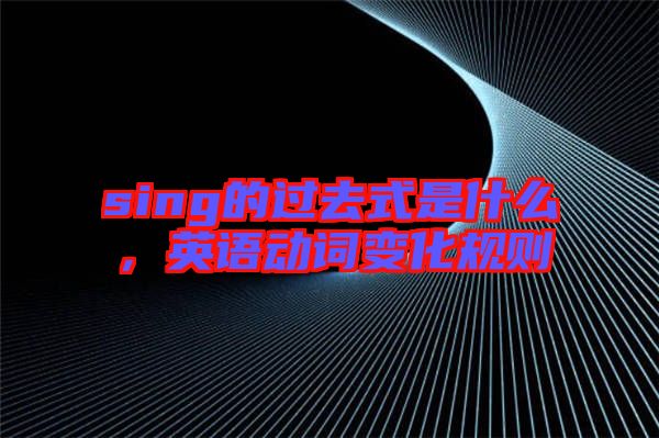 sing的過去式是什么，英語動詞變化規(guī)則