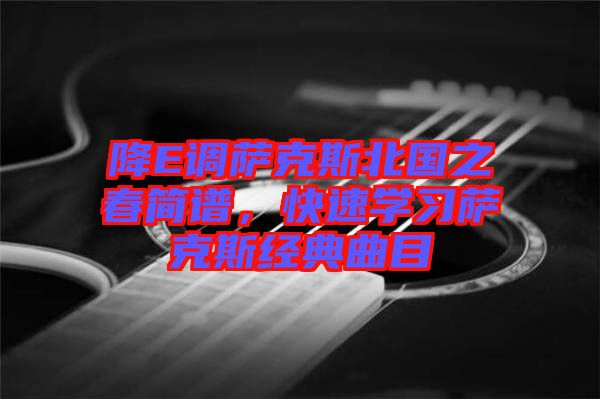 降E調(diào)薩克斯北國之春簡譜，快速學習薩克斯經(jīng)典曲目