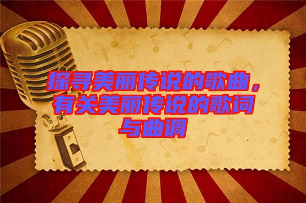 探尋美麗傳說(shuō)的歌曲，有關(guān)美麗傳說(shuō)的歌詞與曲調(diào)