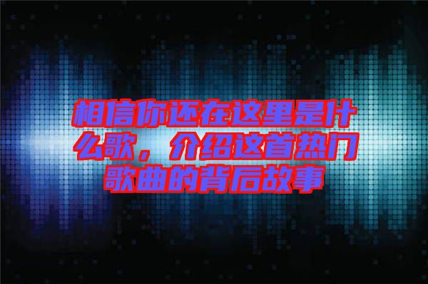 相信你還在這里是什么歌，介紹這首熱門歌曲的背后故事