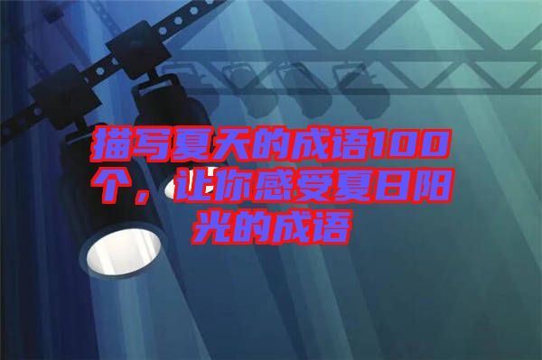 描寫夏天的成語100個，讓你感受夏日陽光的成語