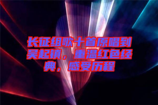 長征組歌十首原唱到吳起鎮(zhèn)，重溫紅色經(jīng)典，感受歷程