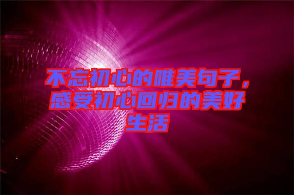 不忘初心的唯美句子，感受初心回歸的美好生活