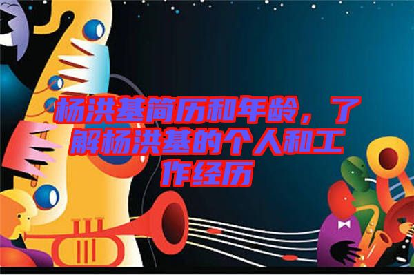楊洪基簡歷和年齡，了解楊洪基的個人和工作經(jīng)歷