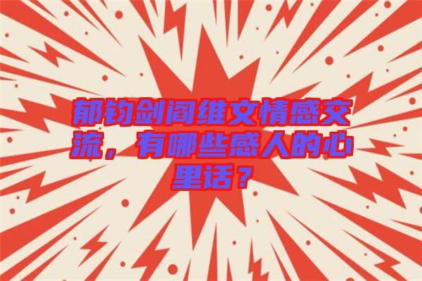 郁鈞劍閻維文情感交流，有哪些感人的心里話？