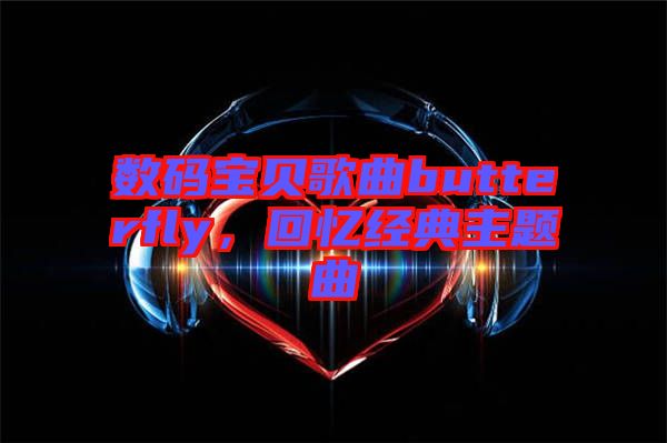 數(shù)碼寶貝歌曲butterfly，回憶經(jīng)典主題曲